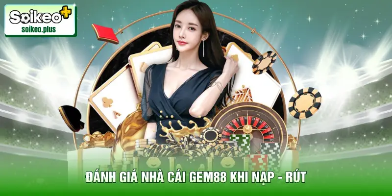 Đánh giá nhà cái Gem88 khi nạp - rút