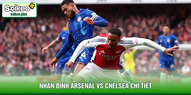 Nhận định Arsenal vs Chelsea chi tiết