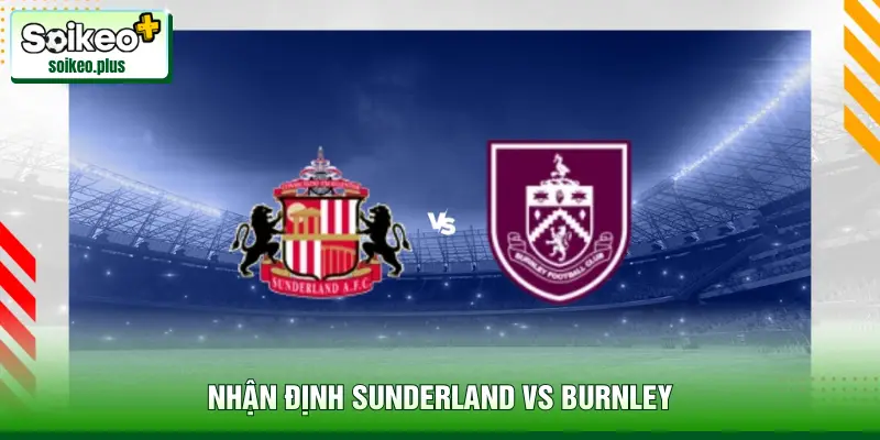 Nhận Định Sunderland Vs Burnley, 3h 03/02 - Ngoại Hạng Anh
