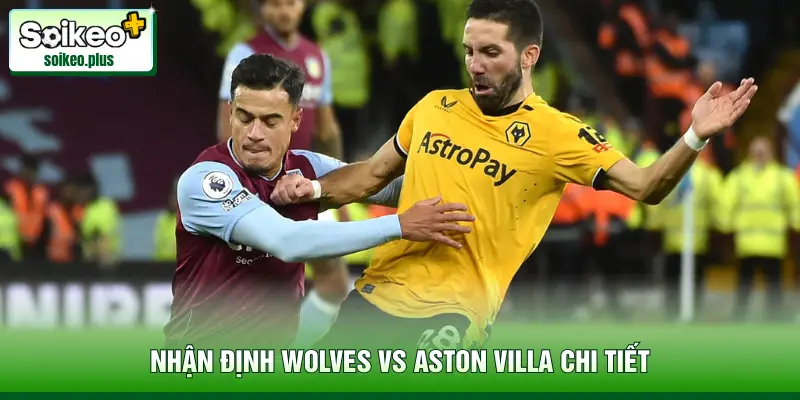 Nhận định Wolves vs Aston Villa chi tiết