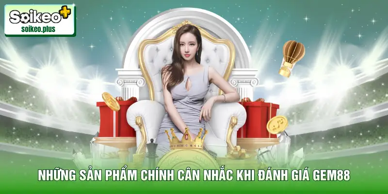 Những sản phẩm chính cân nhắc khi đánh giá nhà cái Gem88