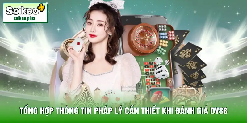 Tổng hợp thông tin pháp lý cần thiết khi đánh giá nhà cái DV88